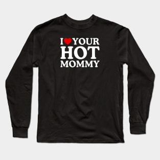 I LOVE YOUR HOT MOMMY Long Sleeve T-Shirt